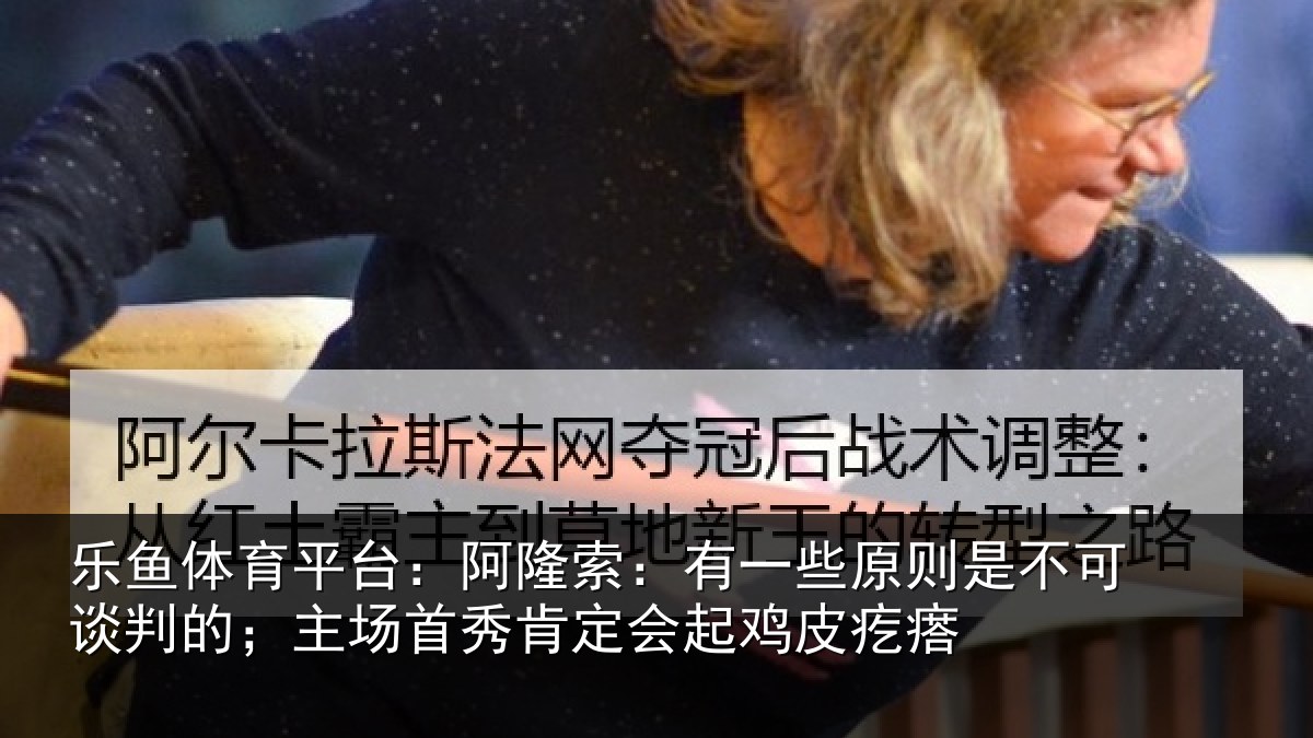 乐鱼体育平台：阿隆索：有一些原则是不可谈判的；主场首秀肯定会起鸡皮疙瘩