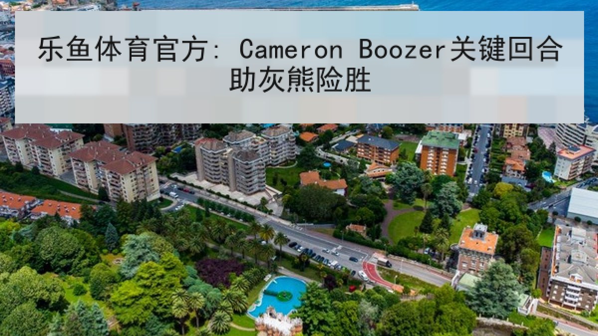 乐鱼体育官方: Cameron Boozer关键回合助灰熊险胜