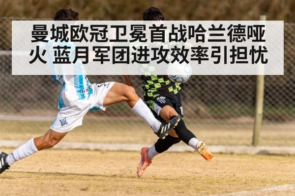 曼城欧冠卫冕首战哈兰德哑火 蓝月军团进攻效率引担忧