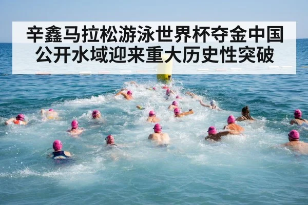 辛鑫马拉松游泳世界杯夺金中国公开水域迎来重大历史性突破