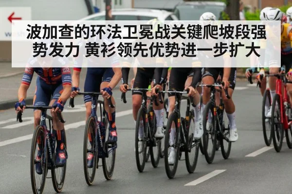 波加查的环法卫冕战关键爬坡段强势发力 黄衫领先优势进一步扩大