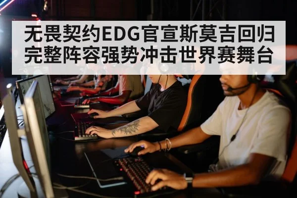 无畏契约EDG官宣斯莫吉回归 完整阵容强势冲击世界赛舞台