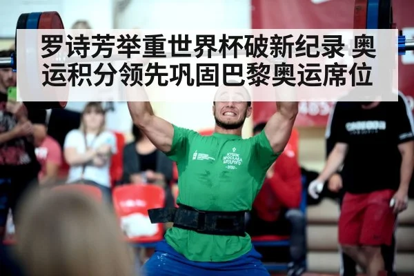 罗诗芳举重世界杯破新纪录 奥运积分领先巩固巴黎奥运席位