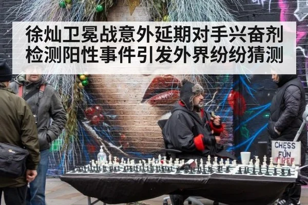 徐灿卫冕战意外延期对手兴奋剂检测阳性事件引发外界纷纷猜测