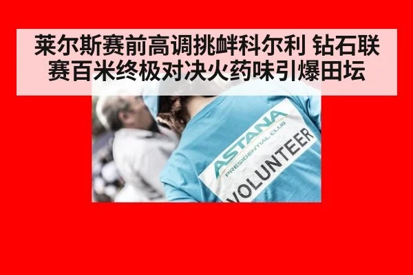 莱尔斯赛前高调挑衅科尔利 钻石联赛百米终极对决火药味引爆田坛